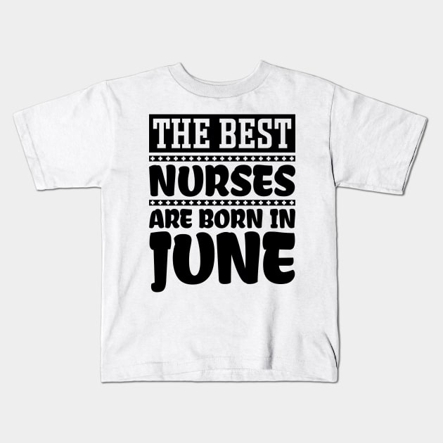 The Best Nurses Are Born In June Kids T-Shirt by colorsplash